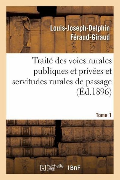 Traité Des Voies Rurales Publiques Et Privées Et Servitudes Rurales de Passage. Tome 1 Traité Des Voies Rurales Publiques Et Privées Et Servitudes Rurales de Passage. Tome 1