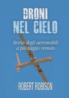 Droni nel cielo. Storia degli aeromobili a pilotaggio remoto - Robison, Robert