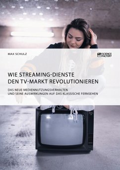 Wie Streaming-Dienste den TV-Markt revolutionieren. Das neue Mediennutzungsverhalten und seine Auswirkungen auf das klassische Fernsehen - Schulz, Max