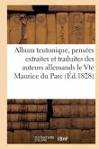 Album Teutonique, Pensées Extraites Et Traduites Des Auteurs Allemands Par Le Vte Maurice Du Parc