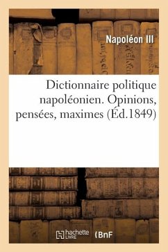 Dictionnaire Politique Napoléonien. Opinions, Pensées, Maximes Extraites Des Ouvrages - Napoléon III