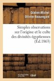 Simples Observations Sur l'Origine Et Le Culte Des Divinités Égyptiennes: : À Propos de la Collection Archéologique de Feu Le Dr Ernest Godard