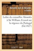 Lettre Du Conseiller Abrantès À Sir William A'Court Sur La Régence Du Portugal Et l'Autorité