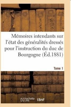 Mémoires Des Intendants Sur État Des Généralités Dressés Pour l'Instruction Du Duc de Bourgogne T01 - Sans Auteur