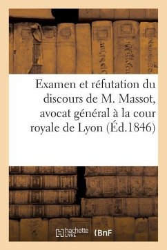 Examen Et Réfutation Du Discours de M. Massot, Avocat Général À La Cour Royale de Lyon: , Sur Les Réformes Sociales; Avec Notes; Par Un Socialiste Pha - Sans Auteur