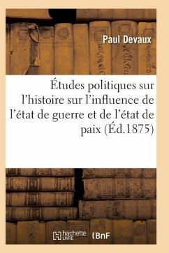 Études Politiques Sur l'Histoire Ancienne Et Moderne Et Sur l'Influence de l'État de Guerre - Devaux-P