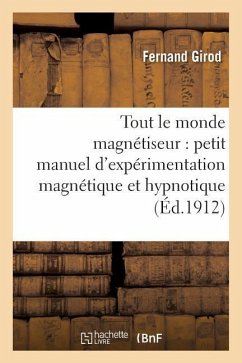 Tout Le Monde Magnétiseur: Petit Manuel d'Expérimentation Magnétique Et Hypnotique - Girod, Fernand