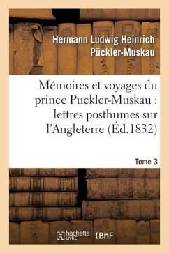 Mémoires Et Voyages Du Prince Puckler-Muskau: Lettres Posthumes Sur l'Angleterre. Tome 3: , l'Irlande, La France, La Hollande Et l'Allemagne - Puckler-Muskau-H