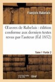 Oeuvres de Rabelais: Édition Conforme Aux Derniers Textes Revus Par l'Auteur. Tome 1, Partie 2