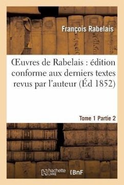 Oeuvres de Rabelais: Édition Conforme Aux Derniers Textes Revus Par l'Auteur. Tome 1, Partie 2 - Rabelais, François