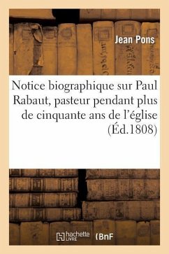 Notice Biographique Sur Paul Rabaut, Pasteur Pendant Plus de Cinquante ANS de l'Église Réformée: de Nismes, Département Du Gard - Pons-J