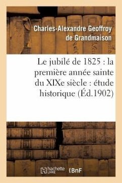 Le Jubilé de 1825: La Première Année Sainte Du XIXe Siècle: Étude Historique - Geoffroy de Grandmaison, Charles-Alexandre