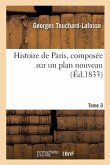 Histoire de Paris, Composée Sur Un Plan Nouveau. Tome 3