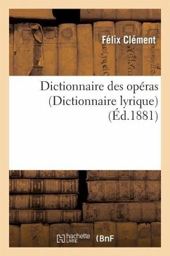 Dictionnaire Des Opéras (Dict. Lyrique): Contenant l'Analyse Et La Nomenclature de Tous Les Opéras - Clément, Félix; Larousse, Pierre