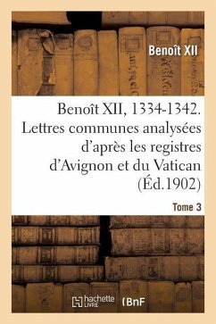 Benoît XII, 1334-1342. Lettres Communes Analysées d'Après Les Registres Dits d'Avignon Tome 3 - Benoît XII