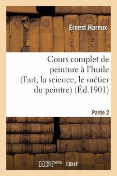 Cours complet de peinture à l'huile (l'art, la science, le métier du peintre). Partie 2 - Hareux-E