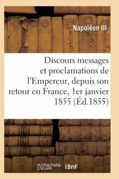 Discours, Messages Et Proclamations de l'Empereur, Depuis Son Retour En France 1er Janvier 1855 - Napoleon III