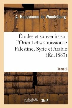 Études Et Souvenirs Sur l'Orient Et Ses Missions: Palestine, Syrie Et Arabie. Tome 2 - de Wandelbourg, A. -H