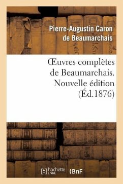 Oeuvres Complètes de Beaumarchais. Nouv Éd, Augmentée 4 Pièces de Théâtre Et de Docs Divers Inédits - Beaumarchais, Pierre-Augustin