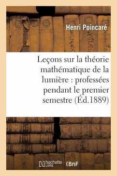 Leçons Sur La Théorie Mathématique de la Lumière, Professées Pendant Le Premier Semestre 1887-1888 - Poincaré, Henri