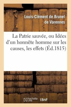 La Patrie Sauvée, Ou Idées d'Un Honnête Homme Sur Les Causes, Les Effets de la Révolution Française: Et Les Moyens d'En Tirer Le Meilleur Parti Pour L - de Brunel de Varennes, Louis-Clement