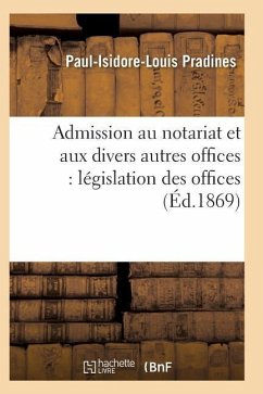 Admission Au Notariat Et Aux Divers Autres Offices: Législation Des Offices - Pradines-P-I-L