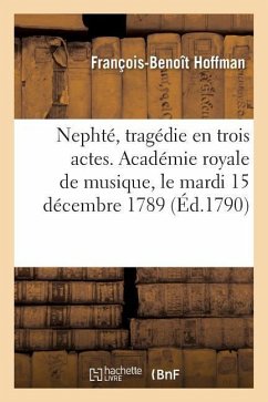 Nephté, Tragédie En Trois Actes. Académie Royale de Musique, Le Mardi 15 Décembre 1789 - Hoffman, François-Benoît