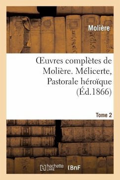 Oeuvres Complètes de Molière. Tome 2. Mélicerte, Pastorale Héroîque - Molière