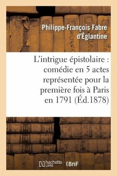 L'Intrigue Épistolaire: Comédie En 5 Actes Représentée Pour La Première Fois À Paris En 1791 - Fabre d'Églantine, Philippe-François