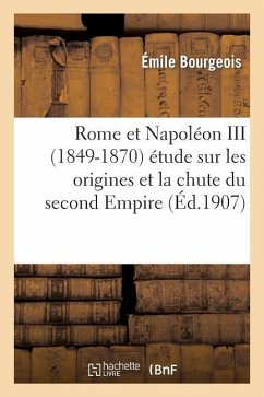 Rome Et Napoléon III (1849-1870) Étude Sur Les Origines Et La Chute Du Second Empire - Bourgeois, Émile; Clermont, Emile