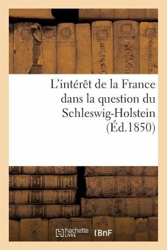 L'Intérêt de la France Dans La Question Du Schleswig-Holstein Suivi d'Un Aperçu Historique: Sur Cette Question Jusqu'à l'Époque Du Soulèvement Des Duc - Sans Auteur