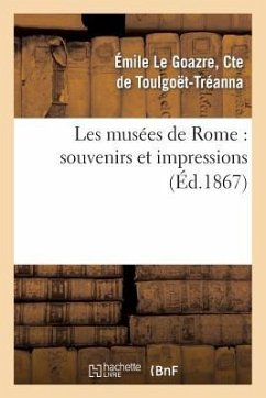 Les Musées de Rome: Souvenirs Et Impressions, Avec Une Étude Sur l'Histoire de la Peinture - Toulgoët-Tréanna, Emile