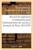 Recueil de Réglemens Et Instructions Pour l'Administration Des Secours a Domicile de Paris.