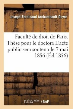 Faculté de Droit de Paris. Thèse Pour Le Doctorat. l'Acte Public Sera Soutenu Le 7 Mai 1856 - Archambault-Guyot
