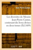Les Diversitez de Messire Jean-Pierre Camus, Contenant Dix Livres Divisez En Deux Tomes