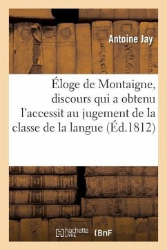 Éloge de Montaigne, Discours Qui a Obtenu l'Accessit Au Jugement de la Classe de la Langue - Jay, Antoine