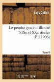 Le Peintre Graveur Illustré (Xixe Et Xxe Siècles). Tome 6