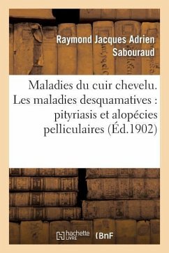 Maladies Du Cuir Chevelu. Les Maladies Desquamatives: Pityriasis Et Alopécies Pelliculaires - Sabouraud, Raymond Jacques Adrien