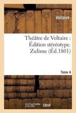 Théâtre de Voltaire: Édition Stéréotype. Tome 4. Zulime - Voltaire