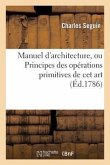 Manuel d'Architecture, Ou Principes Des Opérations Primitives de CET Art