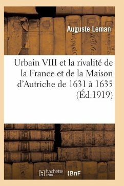 Urbain VIII Et La Rivalité de la France Et de la Maison d'Autriche de 1631 À 1635 - Leman-A