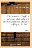 Dictionnaire Hygiène Publique Et de Salubrité Toutes Les Questions Relatives À La Santé Publique T03