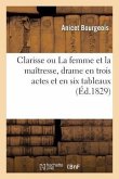 Clarisse Ou La Femme Et La Maîtresse, Drame En Trois Actes Et En Six Tableaux