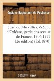 Jean de Morvillier, Évêque d'Orléans, Garde Des Sceaux de France, 1506-1577: Étude Sur La Politique