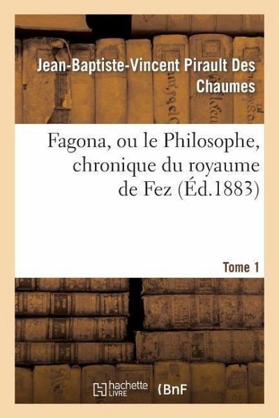 Fagona, Ou Le Philosophe, Chronique Du Royaume de Fez. Tome 1 Fagona, Ou Le Philosophe, Chronique Du Royaume de Fez. Tome 1
