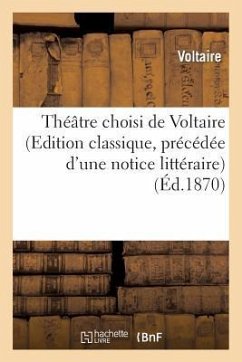 Théâtre Choisi de Voltaire (Edition Classique, Précédée d'Une Notice Littéraire) - Voltaire