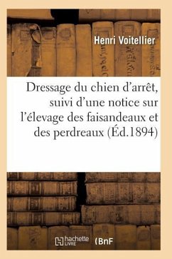 Dressage Du Chien d'Arrêt, Suivi d'Une Notice Sur l'Élevage Des Faisandeaux Et Des Perdreaux - Voitellier-H