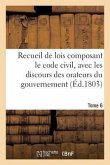 Recueil de Lois Composant Le Code Civil, Avec Les Discours Des Orateurs Du Gouvernement Tome 6