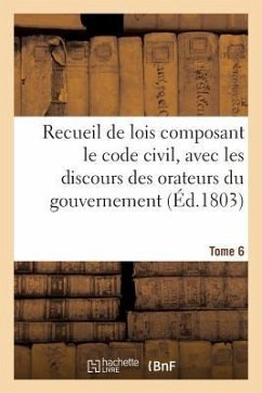 Recueil de Lois Composant Le Code Civil, Avec Les Discours Des Orateurs Du Gouvernement Tome 6 - Lanoë, Adolphe