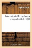 Robert-Le-Diable: Opéra En Cinq Actes